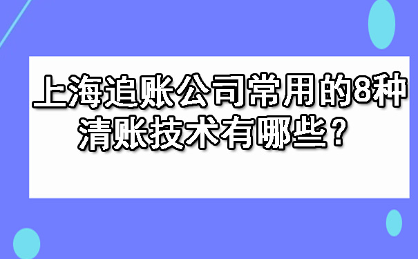 上海追账公司常用的8种清账技术有哪些？