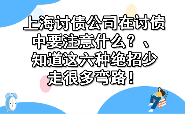 上海讨债公司在讨债中要注意什么？知道这六种绝招少走很多弯路！