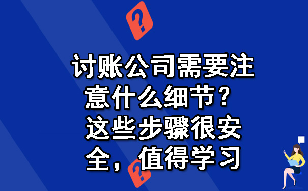 讨账公司需要注意什么细节？这些步骤很安全，值得学习.jpg