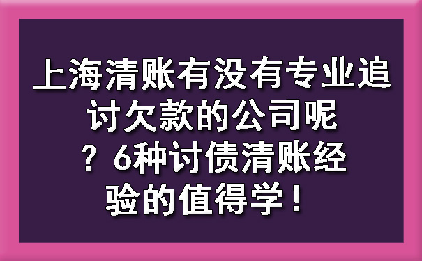 上海清账有没有专业追讨欠款的公司呢？6种讨债清账经验的值得学！