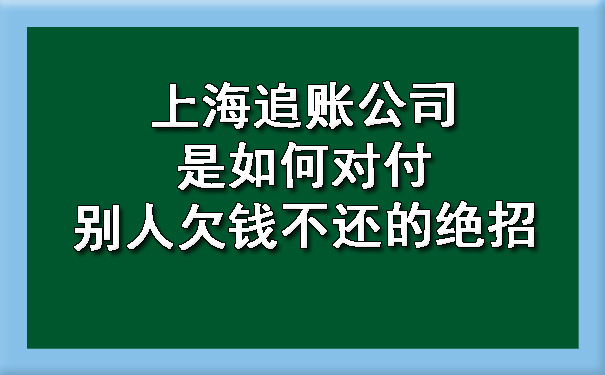 上海追账公司是如何对付别人欠钱不还的绝招