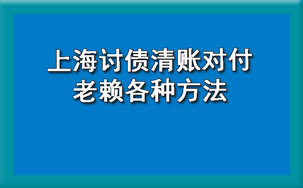 上海讨债清账对付老赖各种方法