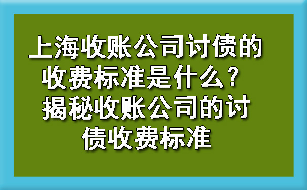 上海收账公司讨债的收费标准是什么？揭秘收账公司的讨债收费标准.jpg