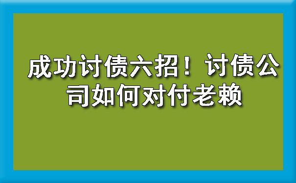 成功讨债六招！讨债公司如何对付老赖.jpg