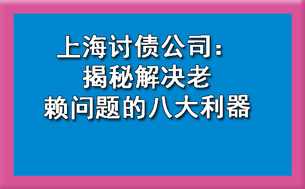 上海讨债公司：揭秘解决老赖问题的八大利器