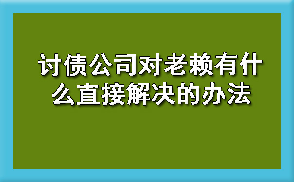 辽宁讨债公司对老赖有什么直接解决的办法