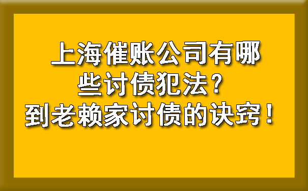 上海催账公司有哪些讨债犯法？到老赖家讨债的诀窍！.jpg