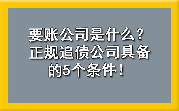 要账公司是什么？正规追债公司具备的5个条件！.jpg