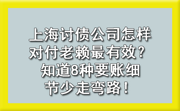 上海讨债公司怎样对付老赖最有效？知道8种要账细节少走弯路！