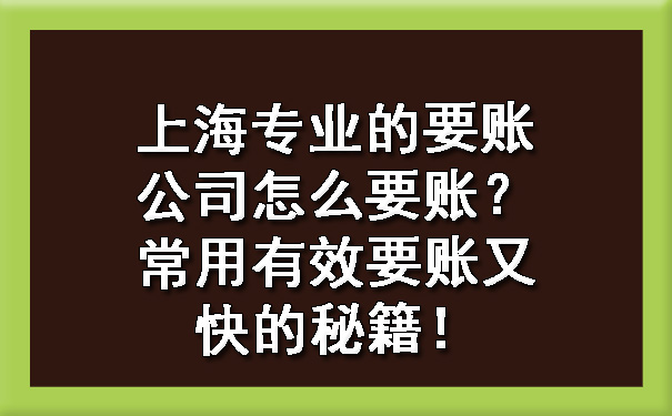 上海专业的要账公司怎么要账？常用有效要账又快的秘籍！