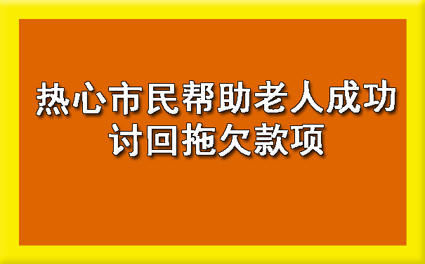 热心市民帮助老人成功讨回拖欠款项