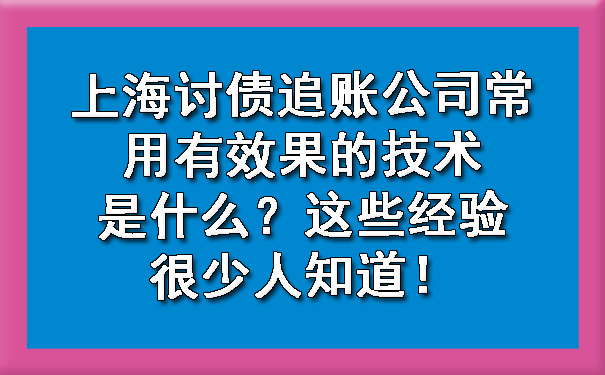 上海讨债追账公司常用有效果的技术是什么？这些经验很少人知道！