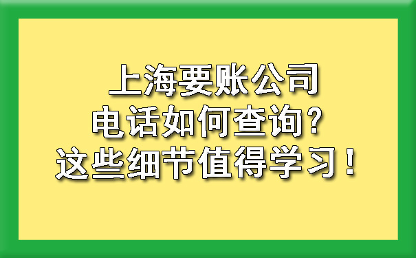 上海要账公司电话如何查询？这些细节值得学习！