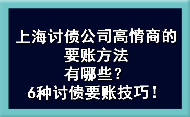 上海讨债公司高情商的要账方法有哪些？6种讨债要账技巧！