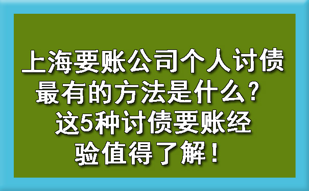 上海要账公司个人讨债最有的方法是什么？这5种讨债要账经验值得了解！