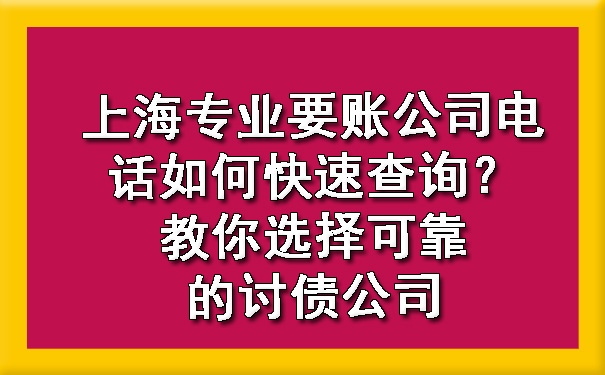 上海专业要账公司电话如何快速查询？教你选择可靠的讨债公司