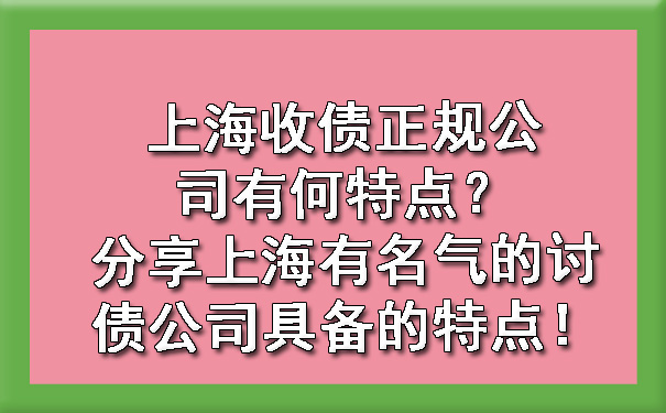 上海收债正规公司有何特点？分享上海有名气的讨债公司具备的特点！