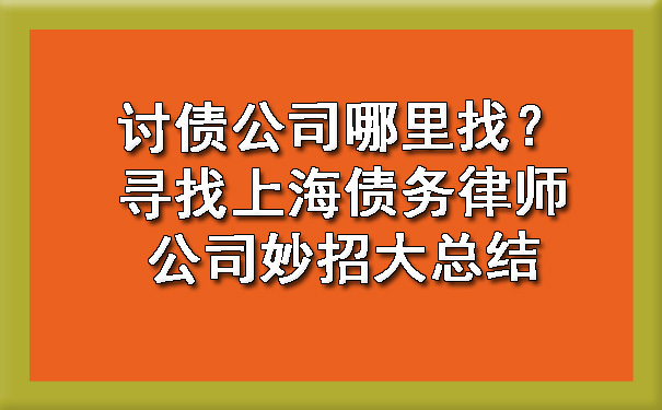 讨债公司哪里找？寻找上海债务律师公司妙招大总结