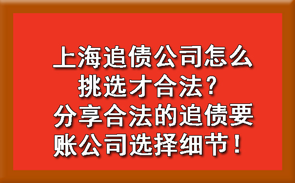 上海追债公司怎么挑选才合法？分享合法的追债要账公司选择细节！