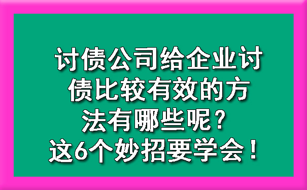 讨债公司给企业讨债比较有效的方法有哪些呢？这6个妙招要学会！