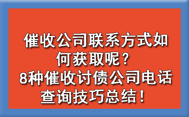 催收公司联系方式如何获取呢？8种催收讨债公司电话查询技巧总结！.jpg