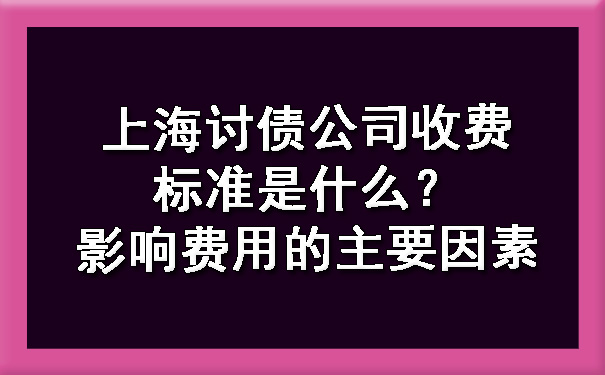 黄浦上海讨债公司收费标准是什么？影响费用的主要因素
