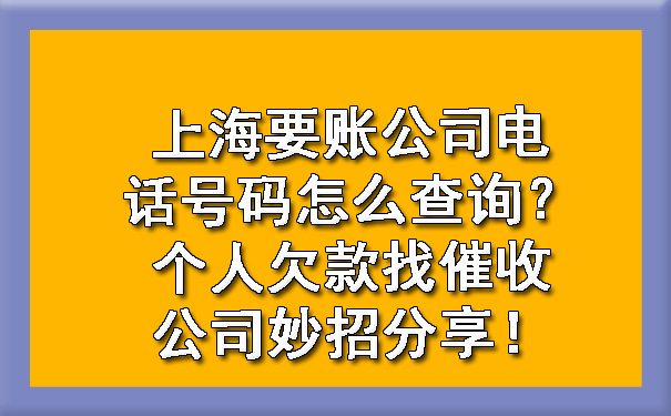 上海要账公司电话号码怎么查询？个人欠款找催收公司妙招分享！