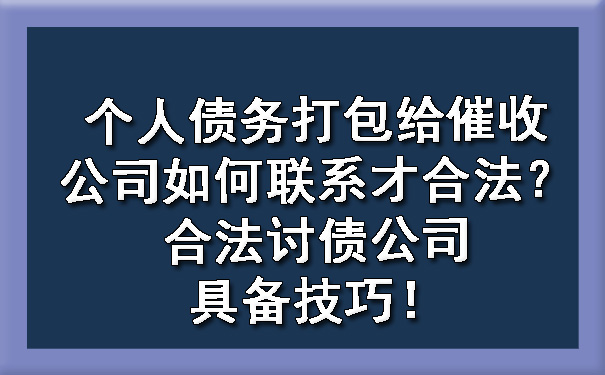 个人债务打包给催收公司如何联系才合法？合法讨债公司具备技巧！