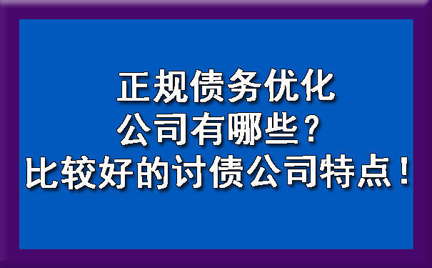 正规债务优化公司有哪些？比较好的讨债公司特点！