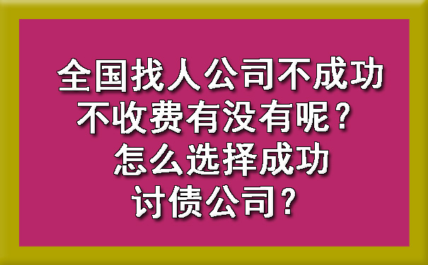 全国找人公司不成功不收费有没有呢？怎么选择成功讨债公司？.jpg