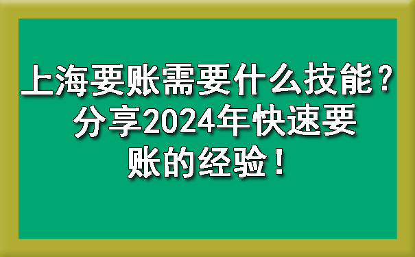 上海要账需要什么技能？分享2024年快速要账的经验！.jpg