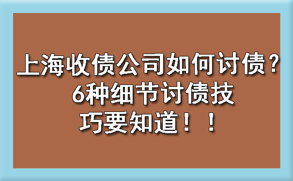 上海收债公司如何讨债？6种细节讨债技巧要知道！