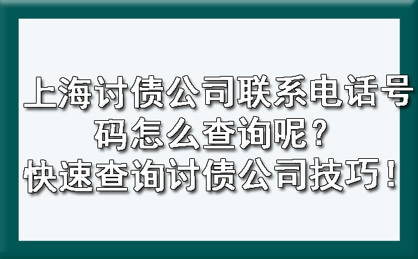 上海讨债公司联系电话号码怎么查询呢？快速查询讨债公司技巧！