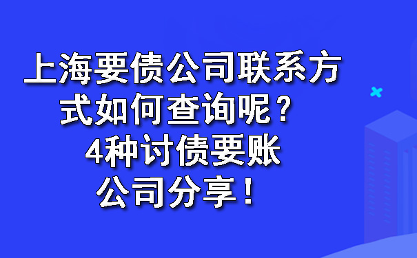 上海要债公司联系方式如何查询呢？4种讨债要账公司分享！