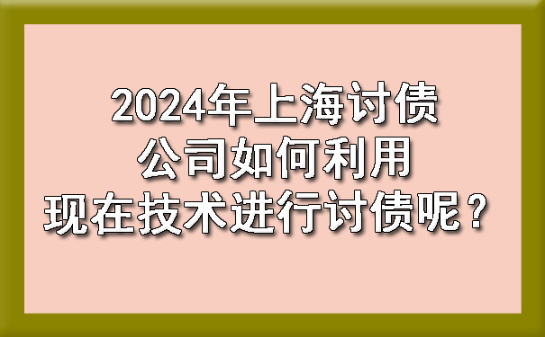 2024年上海讨债公司如何利用现在技术进行讨债呢？.jpg