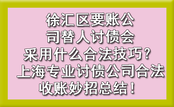 徐汇区要账公司替人讨债会采用什么合法技巧？上海专业讨债公司合法收账妙招总结！