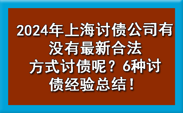 西安2024年上海讨债公司有没有最新合法方式讨债呢？6种讨债经验总结！