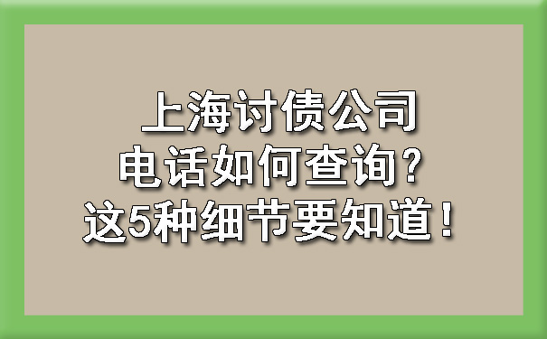 上海讨债公司电话如何查询？这5种细节要知道！.jpg