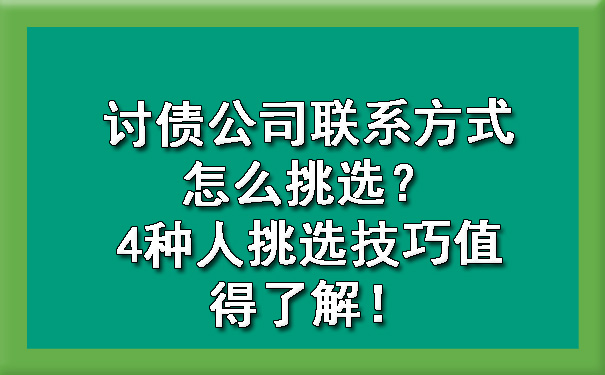 讨债公司联系方式怎么挑选？4种人挑选技巧值得了解！