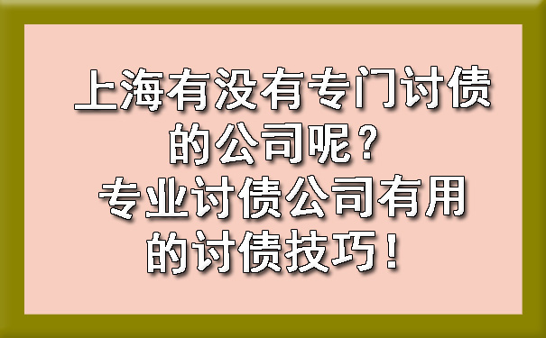 上海有没有专门讨债的公司呢？专业讨债公司有用的讨债技巧！.jpg