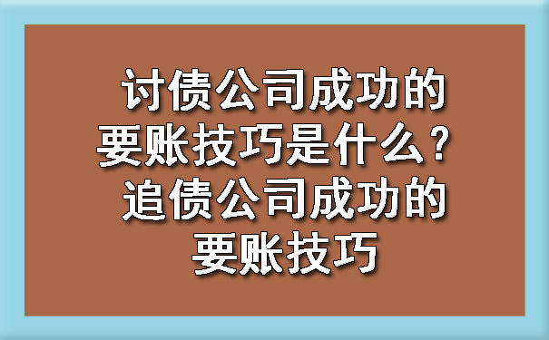 讨债公司成功的要账技巧是什么？追债公司成功的要账技巧.jpg