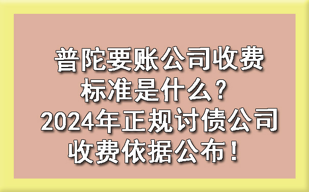 普陀要账公司收费标准是什么？2024年正规讨债公司收费依据公布！.jpg