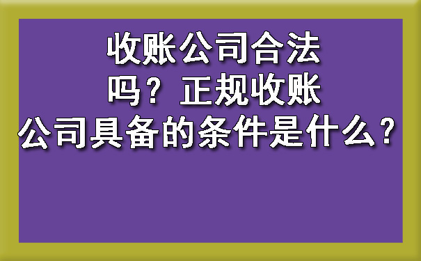 辽宁收账公司合法吗？正规收账公司具备的条件是什么？