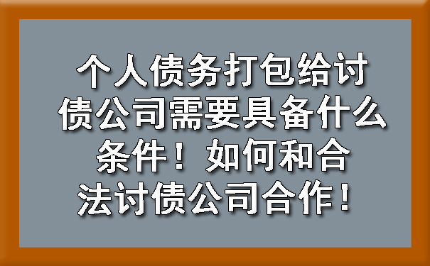 辽宁个人债务打包给讨债公司需要具备什么条件！如何和合法讨债公司合作！