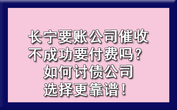 长宁要账公司催收不成功要付费吗？如何讨债公司选择更靠谱！.jpg