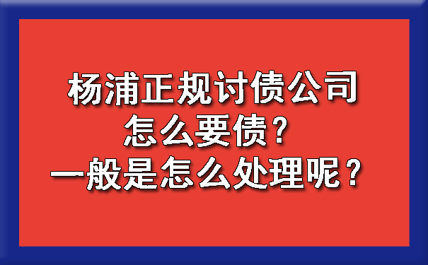 杨浦正规讨债公司怎么要债？一般是怎么处理呢？.jpg