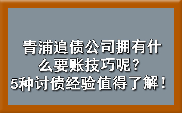 青浦追债公司拥有什么要账技巧呢？5种讨债经验值得了解！.jpg