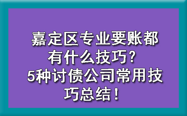 嘉定区专业要账都有什么技巧？5种讨债公司常用技巧总结！.jpg