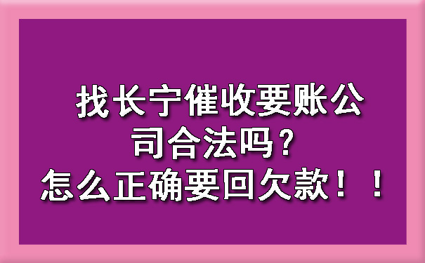 找长宁催收要账公司合法吗？怎么正确要回欠款！