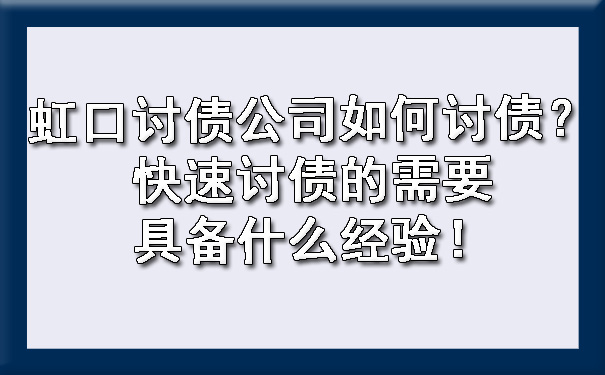 虹口讨债公司如何讨债？快速讨债的需要具备什么经验！